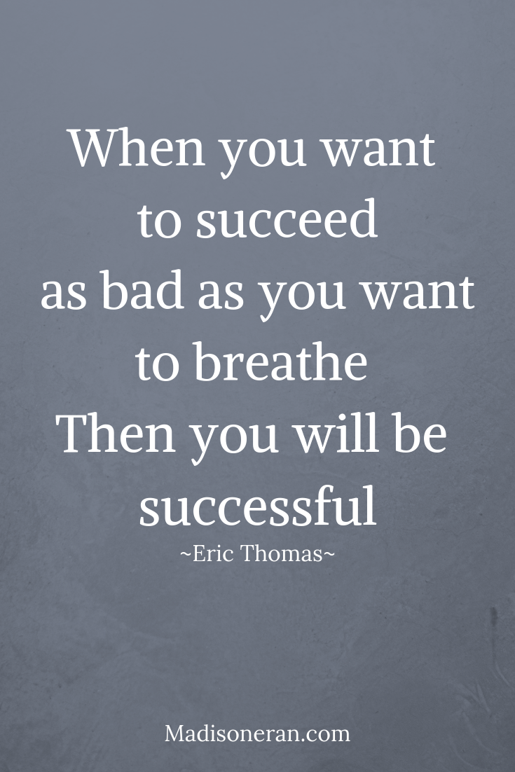 When you want to succeed as bad as you want to breathe. Then you will be successful.