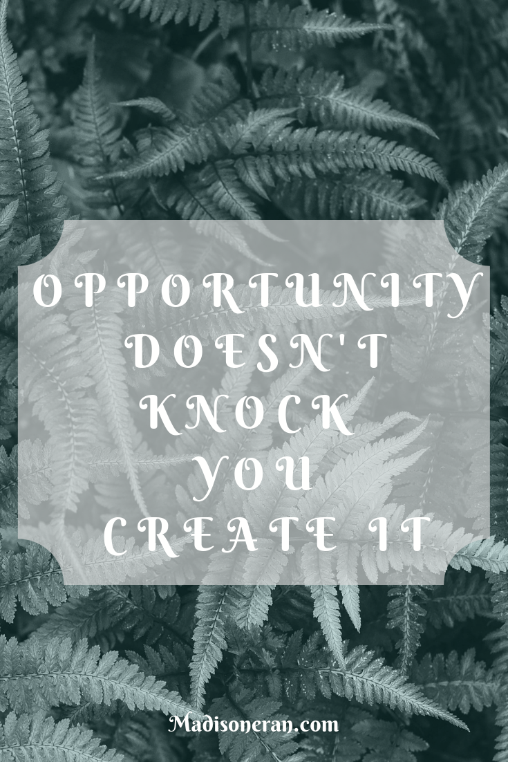 OPPORTUNITY DOESN'T KNOCK YOU CREATE IT